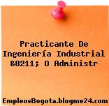 Practicante De Ingeniería Industrial &8211; O Administr