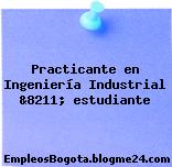 Practicante en Ingeniería Industrial &8211; estudiante