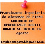Practicante ingenieria de sistemas SE FIRMA CONTRATO DE APRENDIZAJE &8211; BOGOTA SE INICIA EN agosto