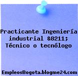 Practicante Ingeniería industrial &8211; Técnico o tecnólogo