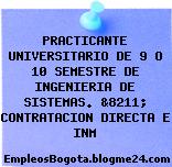 PRACTICANTE UNIVERSITARIO DE 9 O 10 SEMESTRE DE INGENIERIA DE SISTEMAS. &8211; CONTRATACION DIRECTA E INM