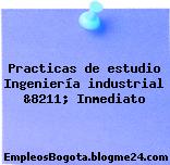 Practicas de estudio Ingeniería industrial &8211; Inmediato