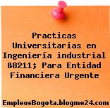 Practicas Universitarias en Ingeniería industrial &8211; Para Entidad Financiera Urgente