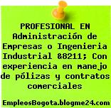 PROFESIONAL EN Administración de Empresas o Ingenieria Industrial &8211; Con experiencia en manejo de pólizas y contratos comerciales