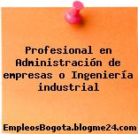 Profesional en Administración de empresas o Ingeniería industrial