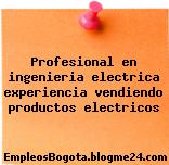 Profesional en ingenieria electrica experiencia vendiendo productos electricos
