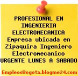 PROFESIONAL EN INGENIERIA ELECTROMECANICA Empresa ubicada en Zipaquira Ingeniero Electromecanico URGENTE LUNES A SABADO