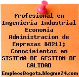 Profesional en Ingenieria Industrial Economia Administracion de Empresas &8211; Conocimientos en SISTEMA DE GESTION DE CALIDAD