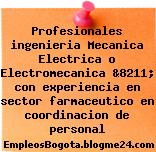 Profesionales ingenieria Mecanica Electrica o Electromecanica &8211; con experiencia en sector farmaceutico en coordinacion de personal