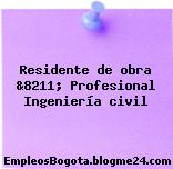 Residente de obra &8211; Profesional Ingeniería civil