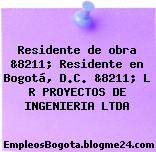 Residente de obra &8211; Residente en Bogotá, D.C. &8211; L R PROYECTOS DE INGENIERIA LTDA