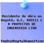Residente de obra en Bogotá, D.C. &8211; L R PROYECTOS DE INGENIERIA LTDA