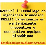 RZU225] | Tecnólogo en ingeniería biomédica &8211; Experiencia en mantenimiento preventivo y correctivo equipos biomédicos