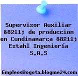 Supervisor Auxiliar &8211; de produccion en Cundinamarca &8211; Estahl Ingeniería S.A.S