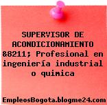 SUPERVISOR DE ACONDICIONAMIENTO &8211; Profesional en ingeniería industrial o quimica