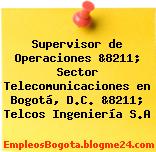 Supervisor de Operaciones &8211; Sector Telecomunicaciones en Bogotá, D.C. &8211; Telcos Ingeniería S.A