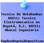 Tecnico De Motobombas &8211; Tecnico Electromecanico en Bogotá, D.C. &8211; Abacal Ingenieria