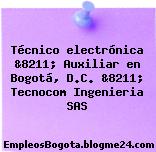 Técnico electrónica &8211; Auxiliar en Bogotá, D.C. &8211; Tecnocom Ingenieria SAS
