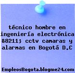técnico hombre en ingeniería electrónica &8211; cctv camaras y alarmas en Bogotá D.C