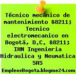 Técnico mecánico de mantenimiento &8211; Tecnico electromecanico en Bogotá, D.C. &8211; IHN Ingenieria Hidraulica y Neumatica SAS