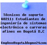Técnicos de soporte &8211; Estudiantes de ingeniería de sistemas electrónica o carreras afines en Bogotá D.C