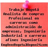Trabajo Bogotá Analista de compras Profesional en carreras como administración de empresas, Ingeniería Industrial o carreras afines Ingeniería