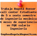 Trabajo Bogotá Asesor call center Estudiante de 5 o sexto semestre de ingeniería mecánica 6 meses de experiencia en PQR salario Ingeniería