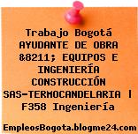 Trabajo Bogotá AYUDANTE DE OBRA &8211; EQUIPOS E INGENIERÍA CONSTRUCCIÓN SAS-TERMOCANDELARIA | F358 Ingeniería