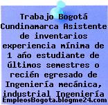 Trabajo Bogotá Cundinamarca Asistente de inventarios experiencia mínima de 1 año estudiante de últimos semestres o recién egresado de Ingeniería mecánica, industrial Ingeniería