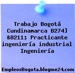 Trabajo Bogotá Cundinamarca B274] &8211; Practicante ingeniería industrial Ingeniería