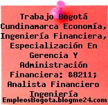 Trabajo Bogotá Cundinamarca Economía, Ingeniería Financiera, Especialización En Gerencia Y Administración Financiera: &8211; Analista Financiero Ingeniería