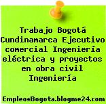 Trabajo Bogotá Cundinamarca Ejecutivo comercial Ingeniería eléctrica y proyectos en obra civil Ingeniería