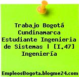 Trabajo Bogotá Cundinamarca Estudiante Ingenieria de Sistemas | [I.47] Ingeniería