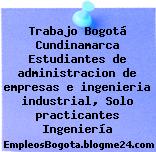 Trabajo Bogotá Cundinamarca Estudiantes de administracion de empresas e ingenieria industrial, Solo practicantes Ingeniería
