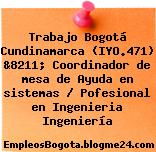 Trabajo Bogotá Cundinamarca (IYO.471) &8211; Coordinador de mesa de Ayuda en sistemas / Pofesional en Ingenieria Ingeniería