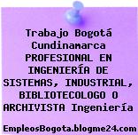 Trabajo Bogotá Cundinamarca PROFESIONAL EN INGENIERÍA DE SISTEMAS, INDUSTRIAL, BIBLIOTECOLOGO O ARCHIVISTA Ingeniería