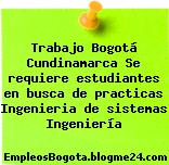 Trabajo Bogotá Cundinamarca Se requiere estudiantes en busca de practicas Ingenieria de sistemas Ingeniería