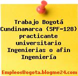 Trabajo Bogotá Cundinamarca (SPF-128) practicante universitario Ingenierias o afin Ingeniería