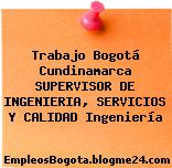 Trabajo Bogotá Cundinamarca SUPERVISOR DE INGENIERIA, SERVICIOS Y CALIDAD Ingeniería
