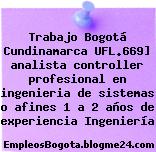 Trabajo Bogotá Cundinamarca UFL.669] analista controller profesional en ingenieria de sistemas o afines 1 a 2 años de experiencia Ingeniería