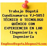 Trabajo Bogotá Cundinamarca YJ-585] TÉCNICO O TECNOLOGO QUÍMICO CON EXPERIENCIA EN LAB (Ingeniería q Ingeniería