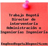 Trabajo Bogotá Director de interventoría Administración o Ingenierías Ingeniería