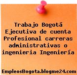 Trabajo Bogotá Ejecutiva de cuenta Profesional carreras administrativas o ingenieria Ingeniería