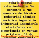 Trabajo Bogotá estudiantes de 3er semestre a 7mo semestre de técnico Industrial técnico mecánico ingeniería industrial ingeniería electrónica con experiencia en ventas asista el 31 de octubre Ingeniería