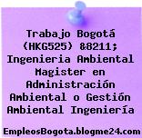 Trabajo Bogotá (HKG525) &8211; Ingenieria Ambiental Magister en Administración Ambiental o Gestión Ambiental Ingeniería