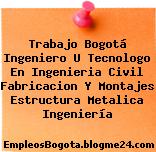 Trabajo Bogotá Ingeniero U Tecnologo En Ingenieria Civil Fabricacion Y Montajes Estructura Metalica Ingeniería
