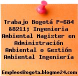 Trabajo Bogotá P-684 &8211; Ingenieria Ambiental Magister en Administración Ambiental o Gestión Ambiental Ingeniería