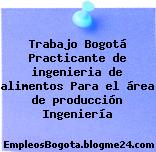 Trabajo Bogotá Practicante de ingenieria de alimentos Para el área de producción Ingeniería