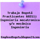 Trabajo Bogotá Practicantes &8211; Ingeniería mecatronica y/o mecánica Ingeniería