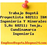 Trabajo Bogotá Proyectista &8211; I&M Ingenieria Y Minerales S.As &8211; Tenjo, Cundinamarca Ingeniería